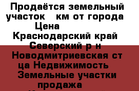 Продаётся земельный участок 25км от города › Цена ­ 850 000 - Краснодарский край, Северский р-н, Новодмитриевская ст-ца Недвижимость » Земельные участки продажа   . Краснодарский край